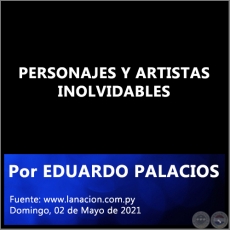 PERSONAJES Y ARTISTAS INOLVIDABLES - Por EDUARDO PALACIOS - Domingo, 02 de Mayo de 2021